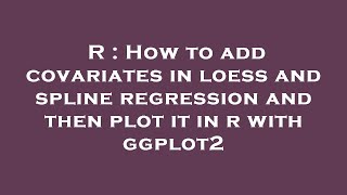 R : How to add covariates in loess and spline regression and then plot it in r with ggplot2