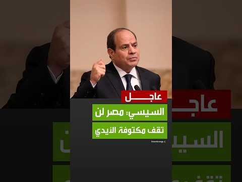 الرئيس السيسي مصر لن تقف مكتوفة الأيدي أمام نهج إثيوبيا غير المسؤول