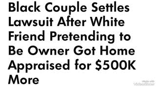 Black Couple Settle Lawsuit After White Friend Pretend To Be Owner Got Home Appraised for $500K More