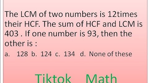 The LCM of two numbers is 12times their HCF. The sum of HCF and LCM is 403 .