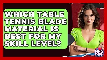 Which Table Tennis Blade Material Is Best For My Skill Level? - Ping Pong Prodigy