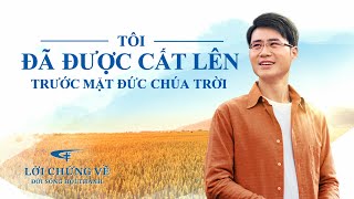 Video Về Lời Chứng Lồng tiếng Việt | Tôi đã được cất lên trước mặt Đức Chúa Trời