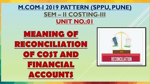 MEANING OF RECONCILIATION OF COST AND FINANCIAL ACCOUNT #UNIT NO.:01  #COSTING:III M.COM, SPPU, PUNE