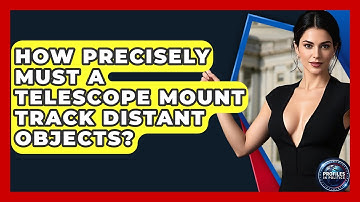 How Precisely Must A Telescope Mount Track Distant Objects? - Profiles in Politics