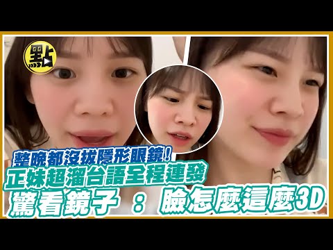 【點新聞】整晚都沒拔隱形眼鏡! 正妹超溜台語全程連發 驚看鏡子 : 臉怎麼這麼3D