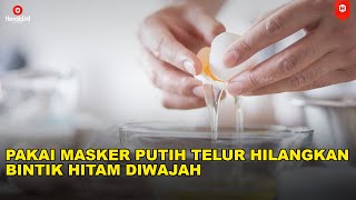 Pakai Masker Putih Telur Hilangkan Bintik Hitam Diwajah