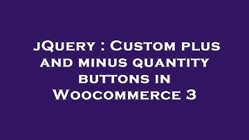 jQuery : Custom plus and minus quantity buttons in Woocommerce 3