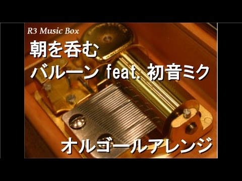 朝を呑む/バルーン feat. 初音ミク【オルゴール】