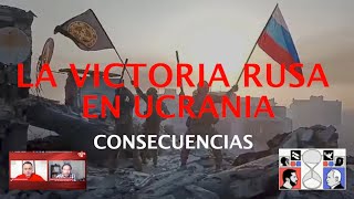 LA VICTORIA RUSA EN UCRANIA Y SUS CONSECUENCIAS