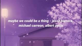 maybe we could be a thing - jesse barrera, michael carreon, albert posis (lyrics)