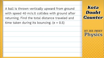 A ball is thrown vertically upward from ground with speed 40 m/s. It collides with ground after