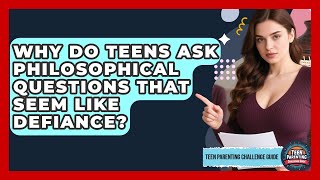 Why Do Teens Ask Philosophical Questions That Seem Like Defiance? - Teen Parenting Challenge Guide
