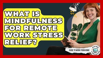 What Is Mindfulness For Remote Work Stress Relief? - Guide To Work From Home