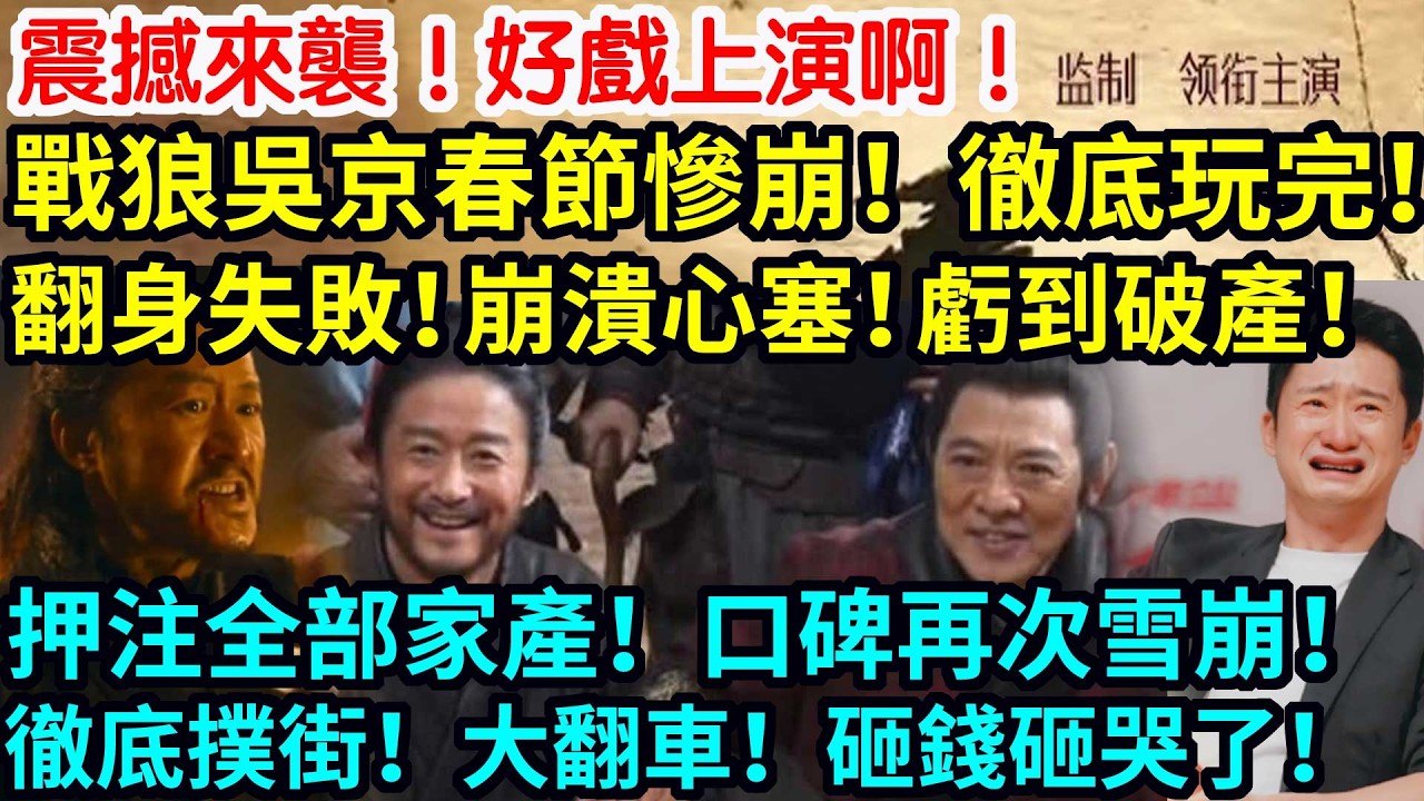 震撼來襲！好戲上演啊！戰狼吴京春節慘崩！徹底玩完！翻身失敗！崩潰心塞！虧到破产！押注全部家產！口碑再次雪崩！徹底撲街！大翻車！砸錢砸哭了！