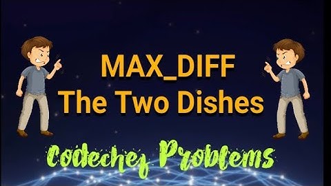 MAX_DIFF | The Two Dishes || Codechef Problems || Solution using CPP ||