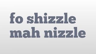 fo shizzle mah nizzle meaning and pronunciation