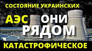 Состояние украинских АЭС катастрофическое