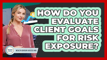 How Do You Evaluate Client Goals For Risk Exposure?