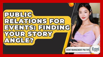 Public Relations For Events: Finding Your Story Angle? - Event Management Pro Tips