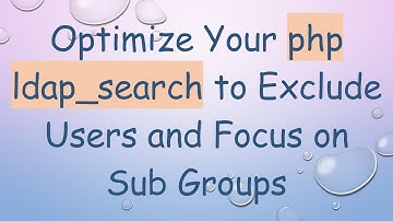 Optimize Your php ldap_search to Exclude Users and Focus on Sub Groups