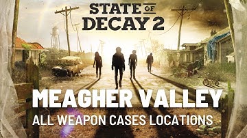 State of Decay 2 Meagher Valley all weapon cases locations