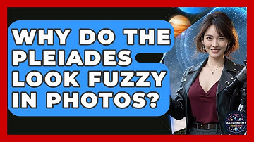 Why Do The Pleiades Look Fuzzy In Photos? - Astronomy Made Simple