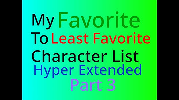 Favorite to Least Favorite Character List (Hyper Extended) Part 3