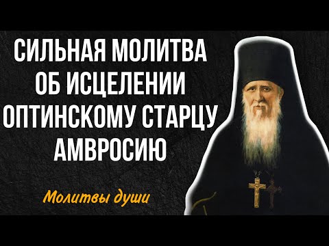 Чудотворная молитва ОБ ИСЦЕЛЕНИИ от оптинского старца Амвросия