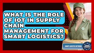 What Is the Role of IoT in Supply Chain Management for Smart Logistics?