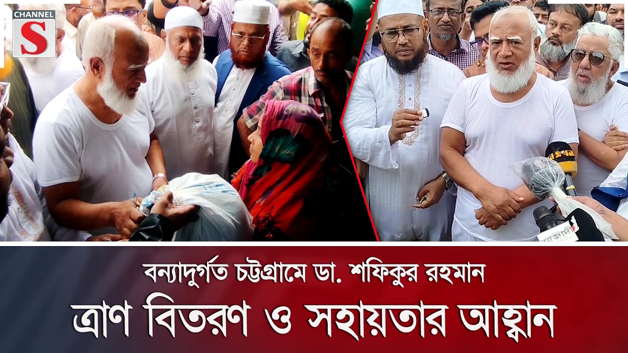 বন্যাদুর্গত চট্টগ্রামে ডা. শফিকুর রহমান; ত্রাণ বিতরণ ও সহায়তার আহ্বান | Flood | Channel S News