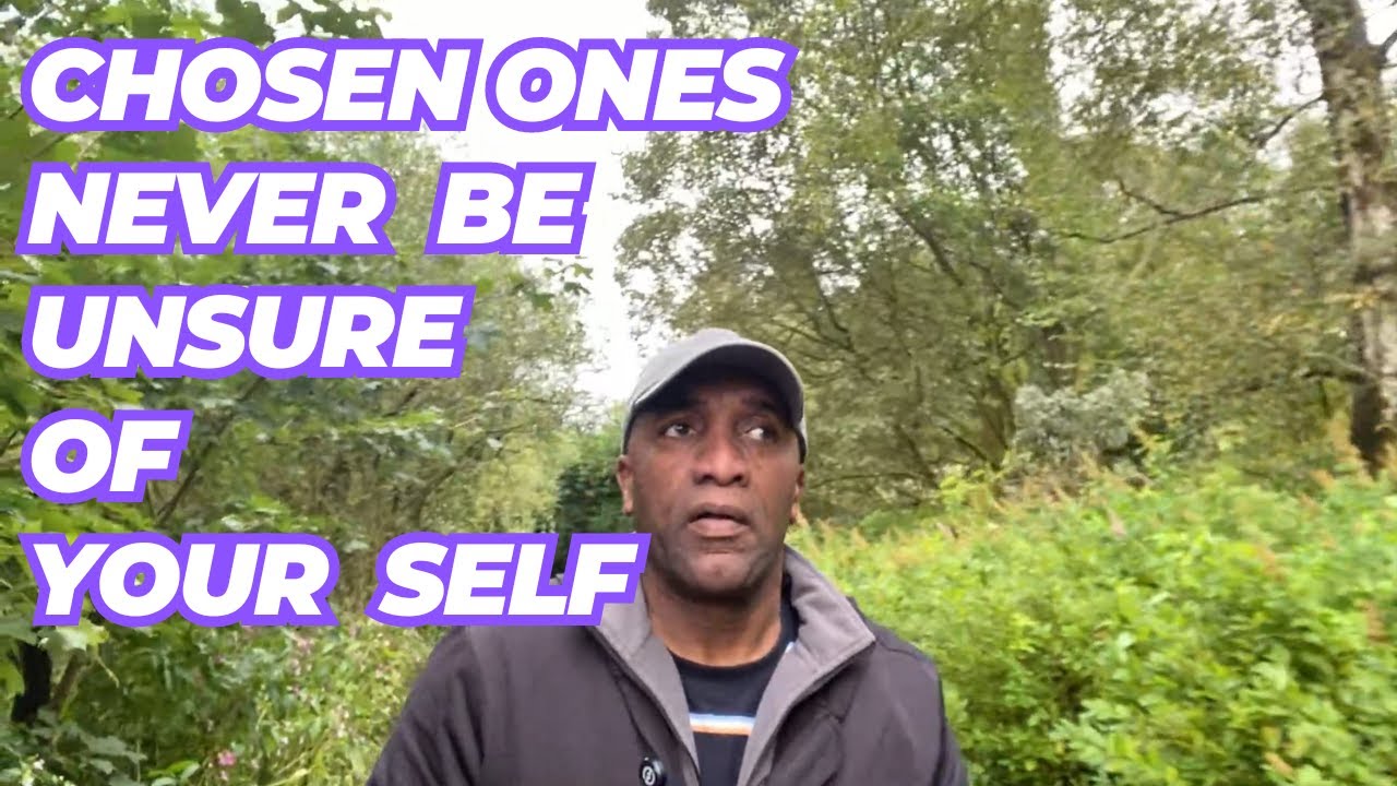 Chosen Ones NEVER BE UNSURE OF YOURSELF........Just because others are.