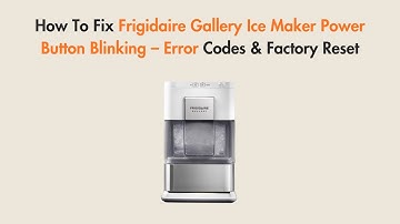 How To Fix Frigidaire Gallery Ice Maker Power Button Blinking – Error Codes & Factory Reset