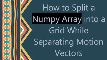 How to Split a Numpy Array into a Grid While Separating Motion Vectors