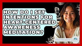 How Do I Set Intentions For Heart-Centered Awareness Meditation? - Stress Free Mindset