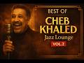 Best of Cheb Khaled VOL 2 Jazz Lounge Sessions خالد أروع الأغاني بنكهة الجاز mp3