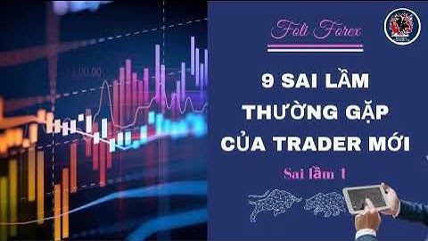 9 Sai Lầm Trader Mới Thường Gặp - Sai Lầm 1 - Foti Forex