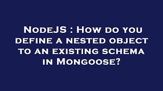 NodeJS : How do you define a nested object to an existing schema in Mongoose?