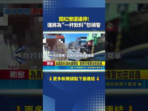 闖紅燈還違停! 運將為"一杯飲料"怒槓警｜三立新聞網 SETN.com