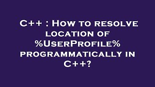 C++ : How to resolve location of %UserProfile% programmatically in C++?