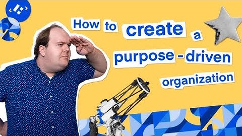 How To Create A Purpose Driven Organization