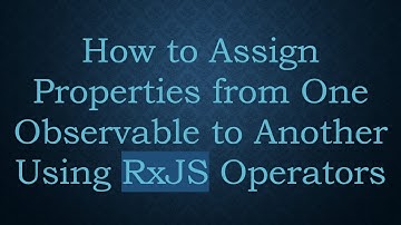 How to Assign Properties from One Observable to Another Using RxJS Operators