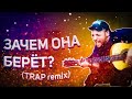 ЗАЧЕМ ОНА БЕРЁТ (TRAP remix)