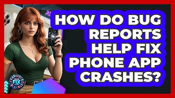 How Do Bug Reports Help Fix Phone App Crashes? - Phone Fix and Features