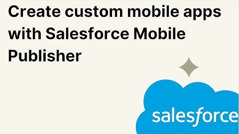 Create custom mobile apps with Salesforce Mobile Publisher
