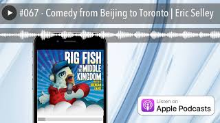 #067 - Comedy from Beijing to Toronto | Eric Selley
