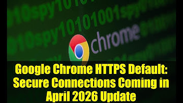 Google Chrome HTTPS Default: Secure Connections Coming in April 2026 Update