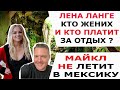 ЛЕНА ЛАНГЕ КТО ЖЕНИХ И КТО ПЛАТИТ ЗА ОТДЫХ?/ МАЙКЛ НЕ ЛЕТИТ В МЕКСИКУ