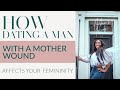 HOW DATING A MAN WITH A MOTHER WOUND AFFECTS YOUR FEMININITY