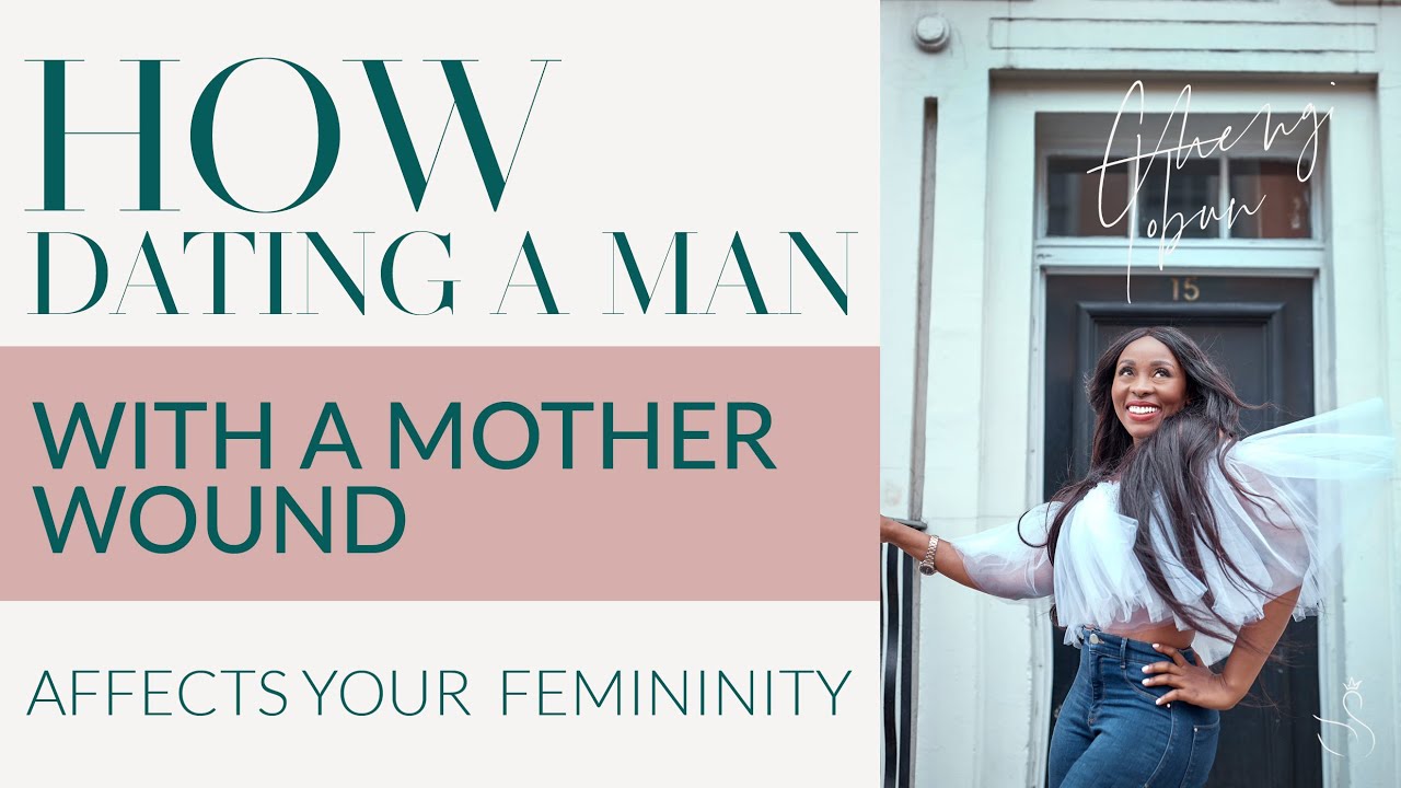 HOW DATING A MAN WITH A MOTHER WOUND AFFECTS YOUR FEMININITY
