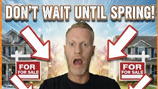 DON'T  WAIT UNTIL SPRING! 